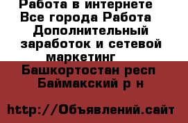   Работа в интернете - Все города Работа » Дополнительный заработок и сетевой маркетинг   . Башкортостан респ.,Баймакский р-н